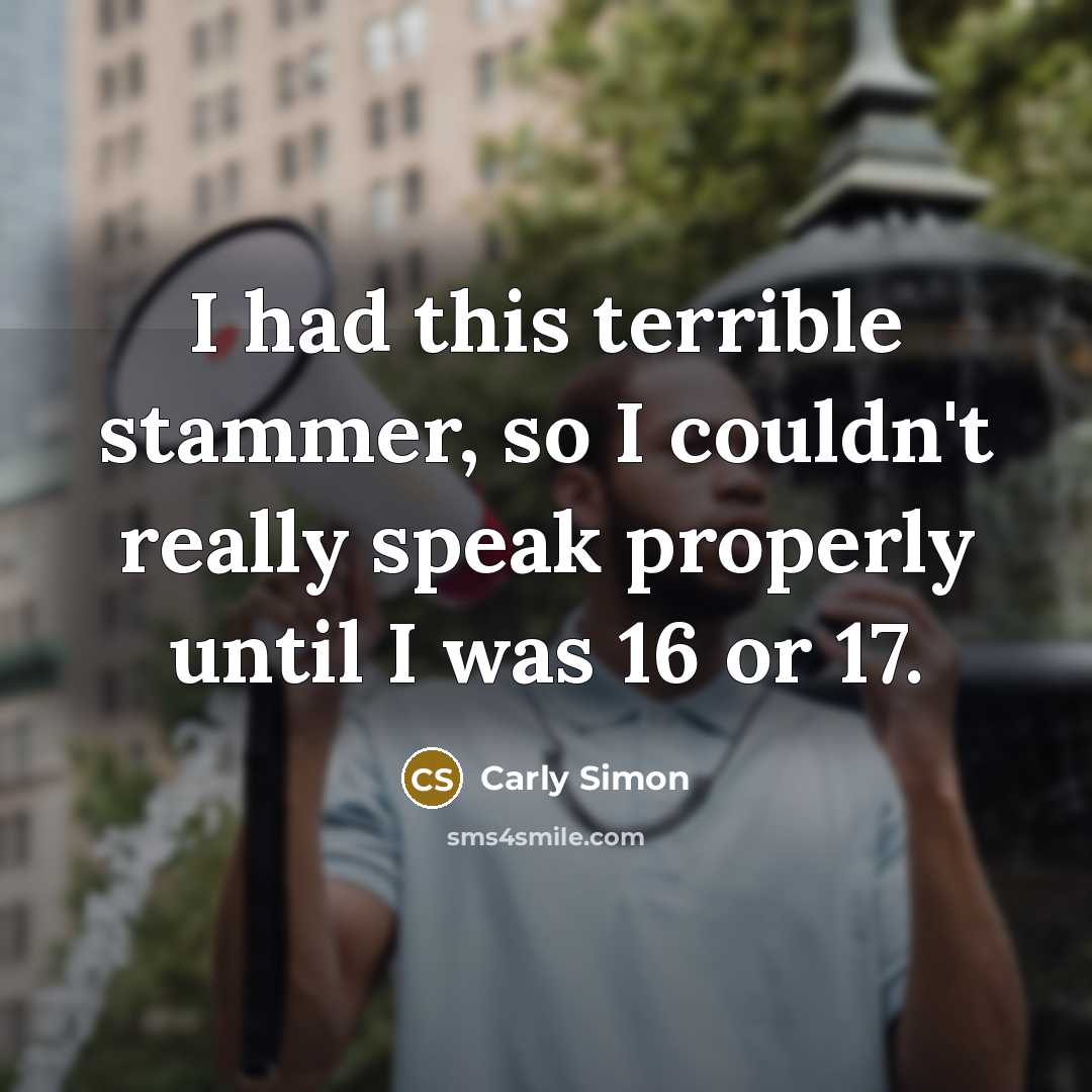 “I had this terrible stammer, so I couldn't really speak…” quote by Carly Simon