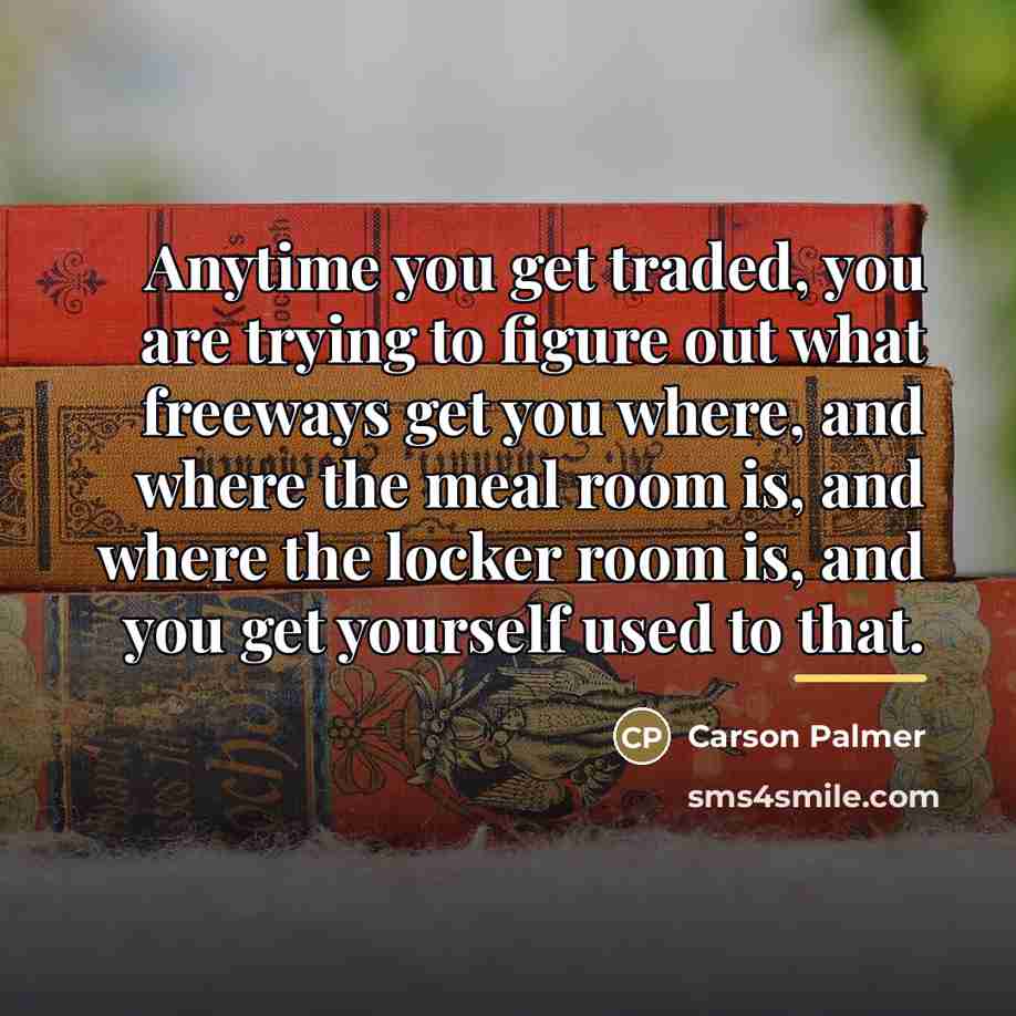 “Anytime you get traded, you are trying to figure out…” quote by Carson Palmer