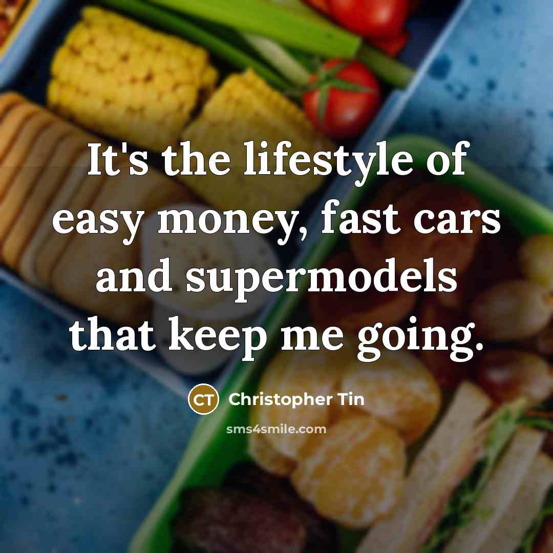 “It's the lifestyle of easy money, fast cars and supermodels…” quote by Christopher Tin