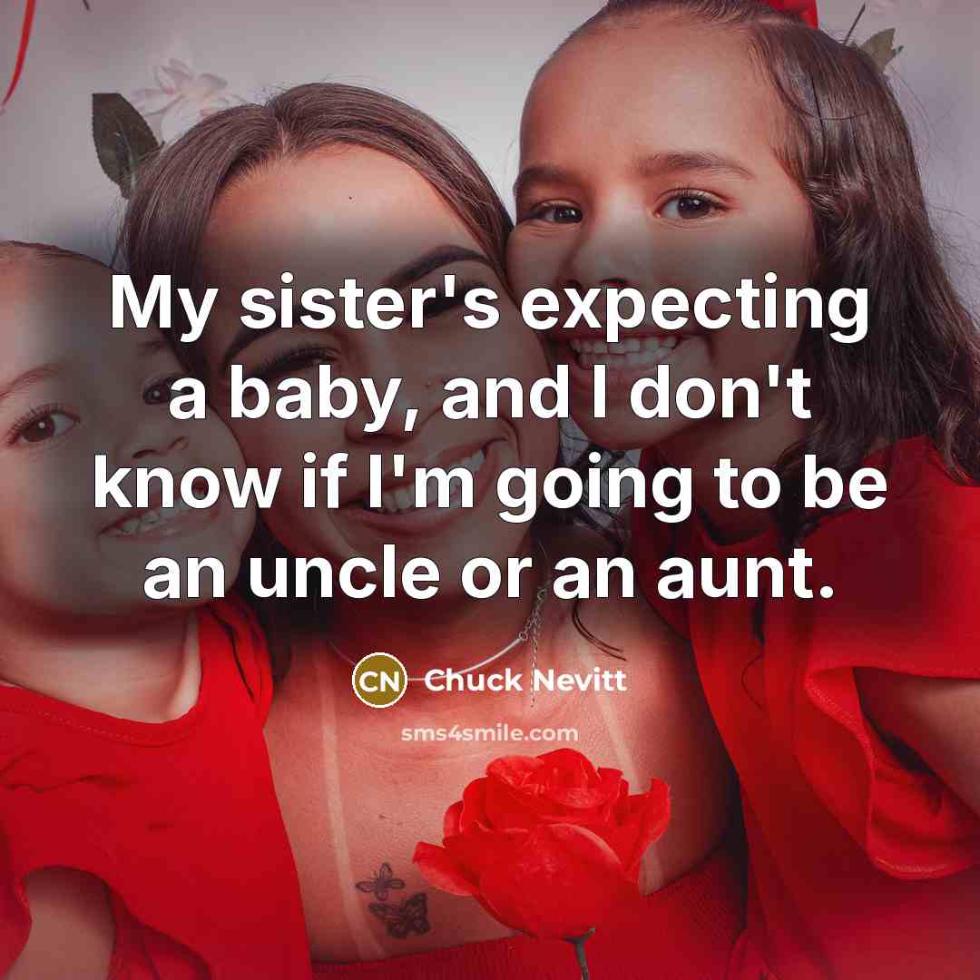 “My sister's expecting a baby, and I don't know if I'm going to be an uncle or an aunt.” quote by Chuck Nevitt