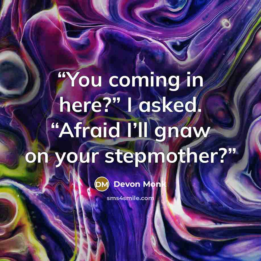 “You coming in here?” I asked. “Afraid I’ll gnaw on your stepmother?” quote by Devon Monk