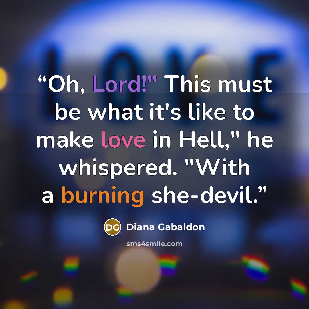 “Oh, Lord!" This must be what it's like to make love in Hell," he whispered. "With a burning she-devil.” quote by Diana Gabaldon