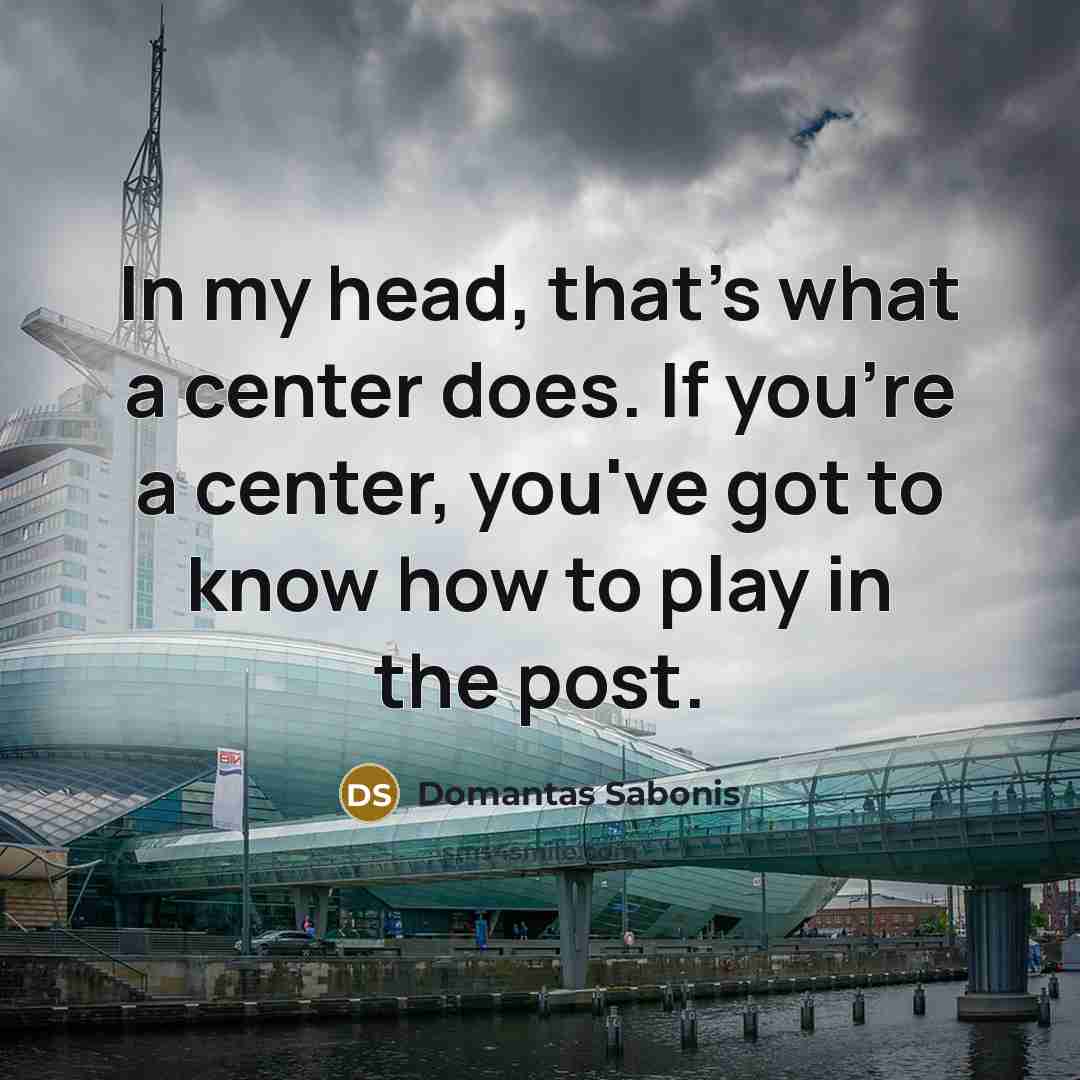 “In my head, that's what a center does. If you're…” quote by Domantas Sabonis
