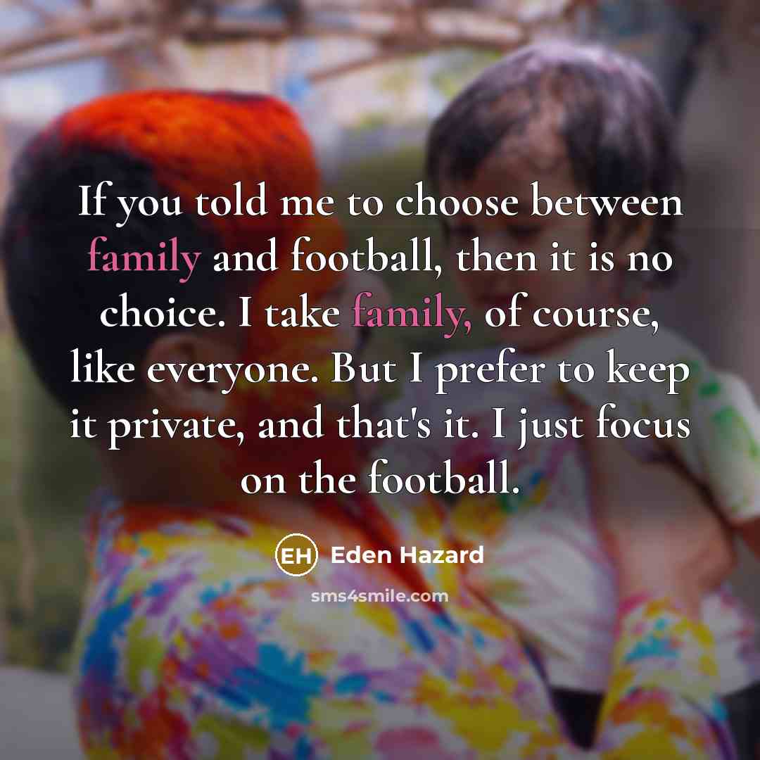 “If you told me to choose between family and football,…” quote by Eden Hazard