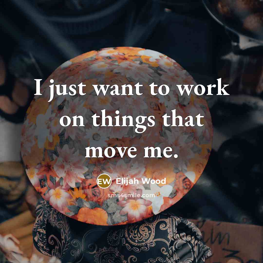 “I just want to work on things that move me.…” quote by Elijah Wood