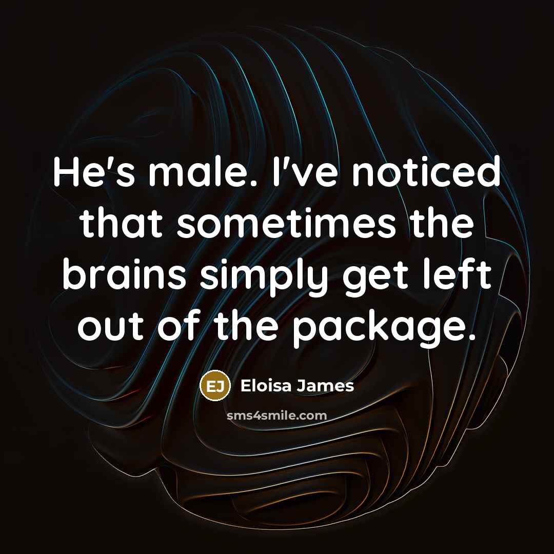 “He's male. I've noticed that sometimes the brains simply get…” quote by Eloisa James