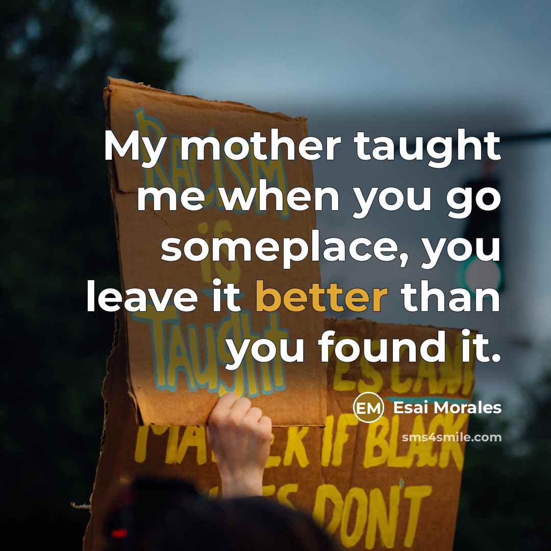 “My mother taught me when you go someplace, you leave…” quote by Esai Morales