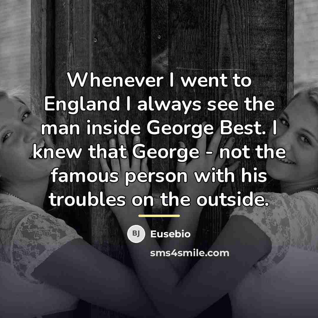 “Whenever I went to England I always see the man…” quote by Eusebio