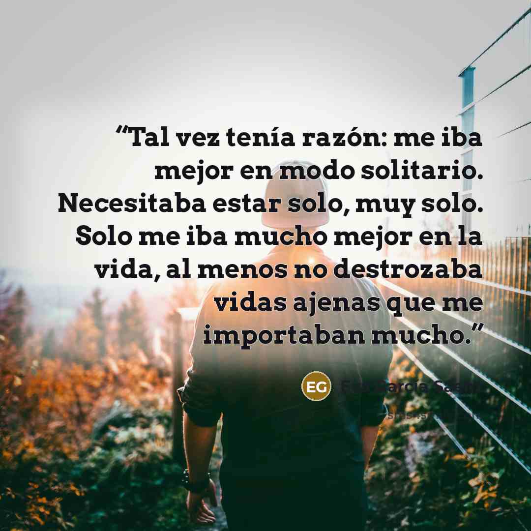 “Tal vez tenía razón: me iba mejor en modo solitario. Necesitaba estar solo, muy solo. Solo me iba mucho mejor en la vida, al menos no destrozaba vidas ajenas que me importaban mucho.” quote by Eva García Sáenz