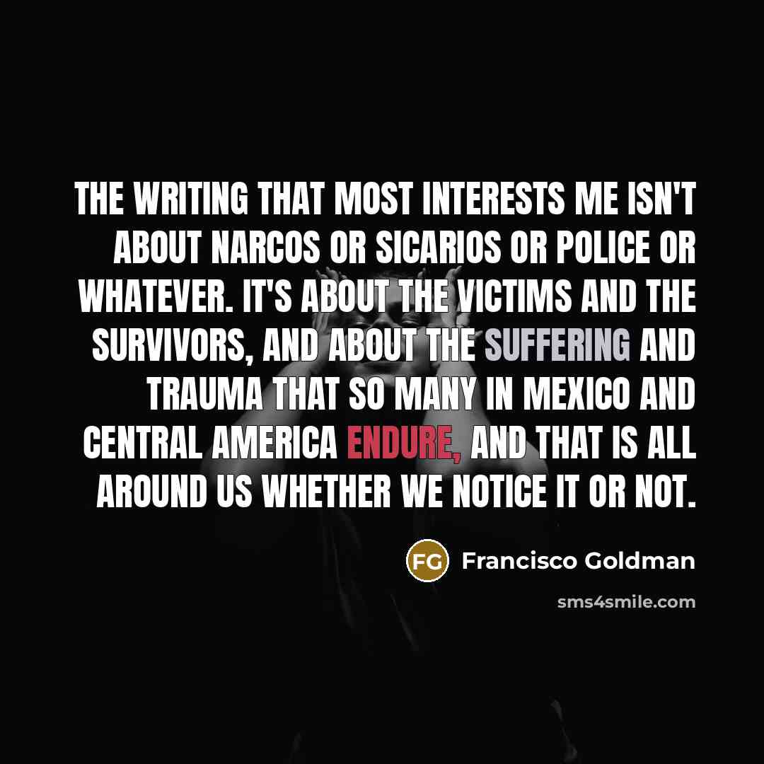 “The writing that most interests me isn't about narcos or…” quote by Francisco Goldman