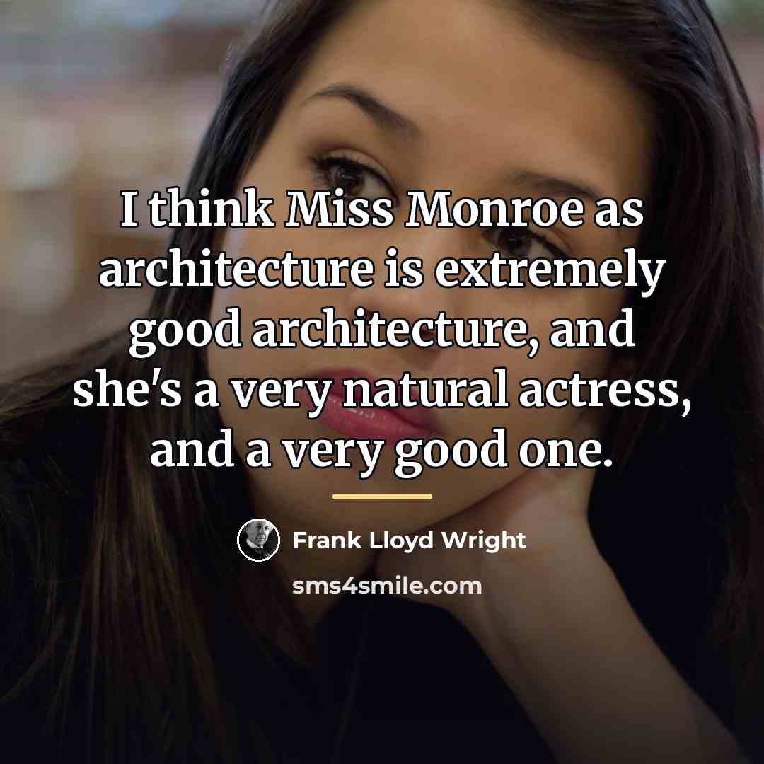 “I think Miss Monroe as architecture is extremely good architecture,…” quote by Frank Lloyd Wright