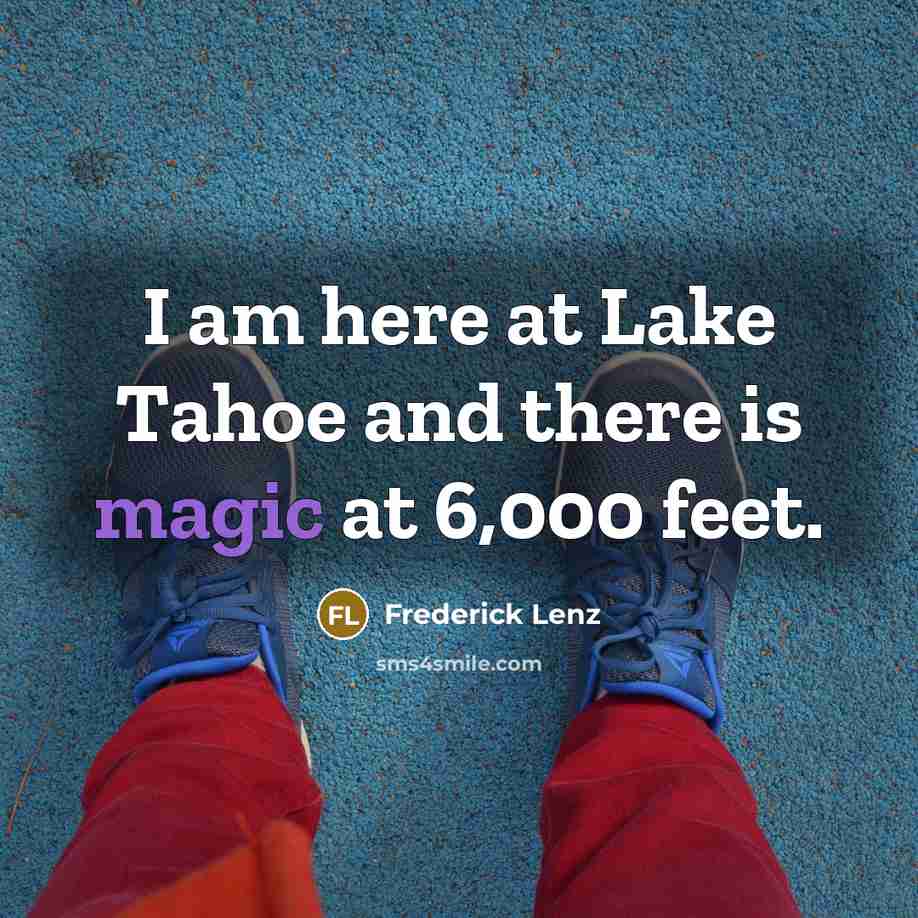 “I am here at Lake Tahoe and there is magic…” quote by Frederick Lenz