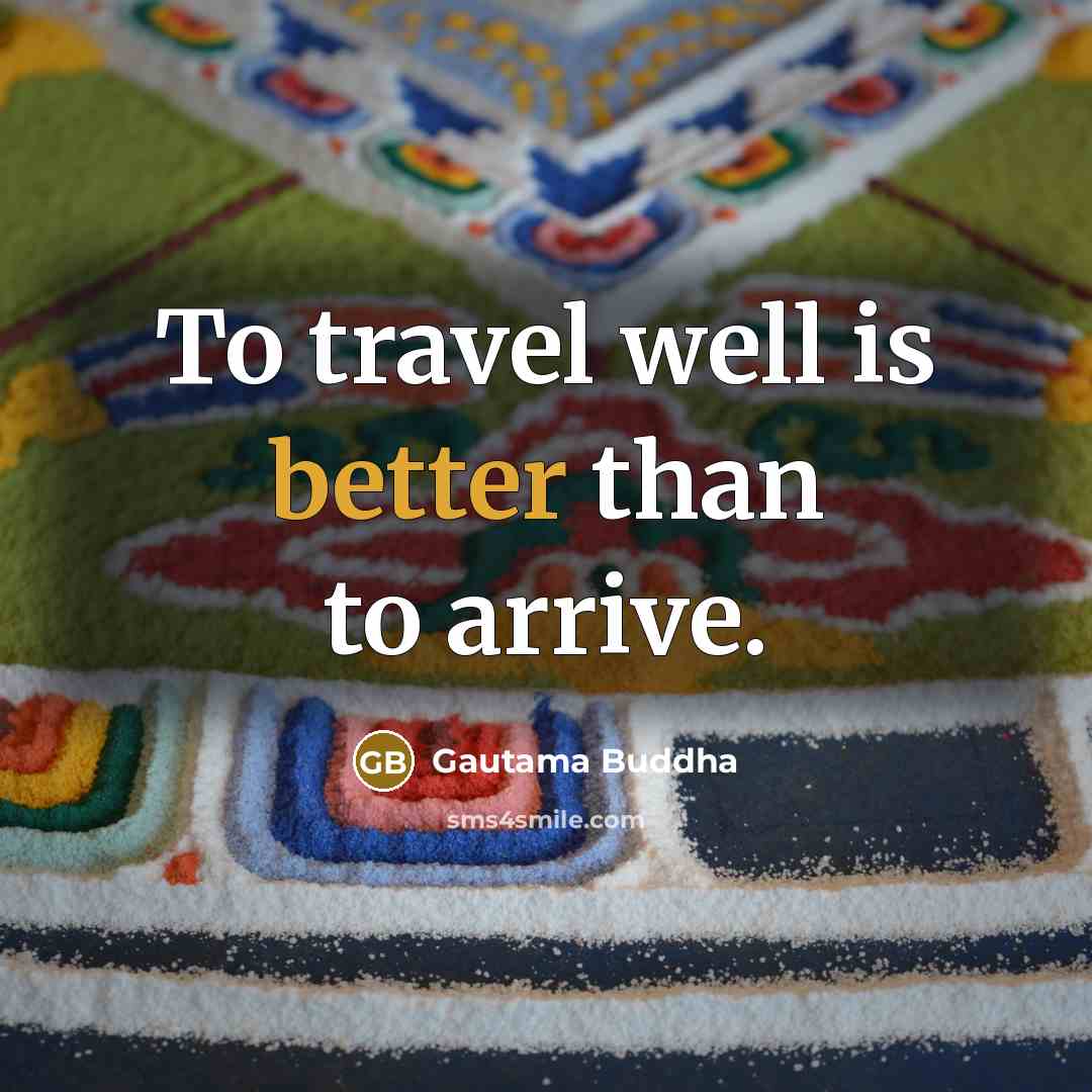 “To travel well is better than to arrive.” quote by Gautama Buddha