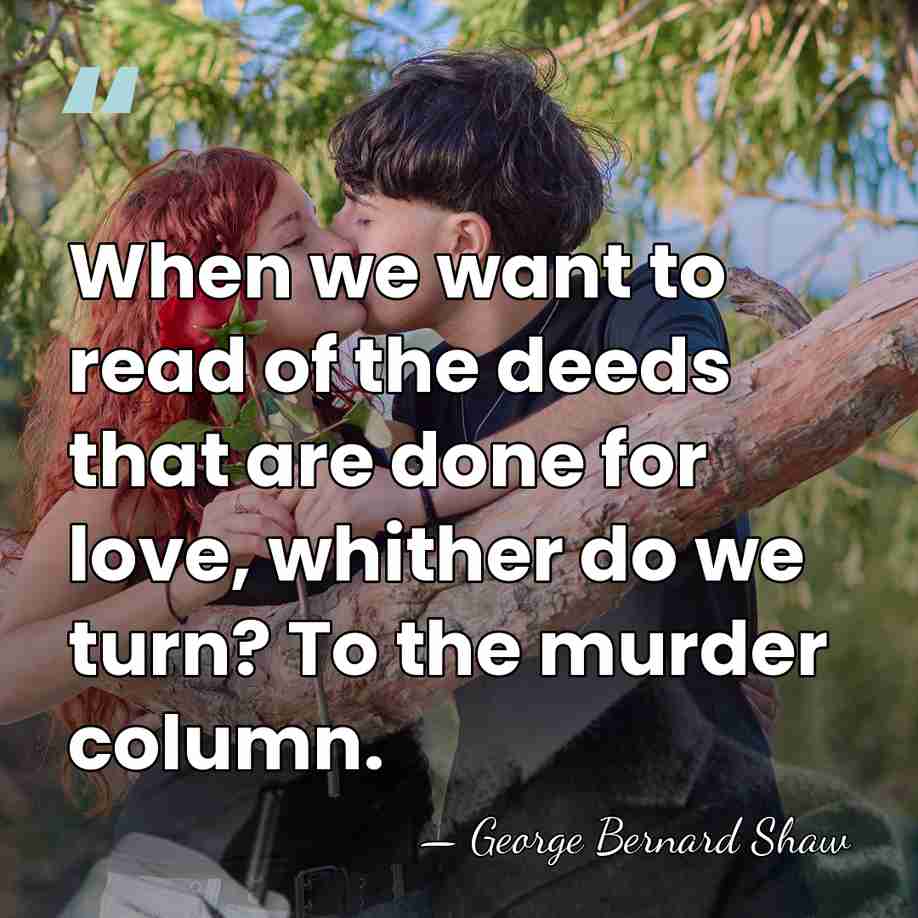 When we want to read of the deeds that are done for&hellip; - George Bernard Shaw