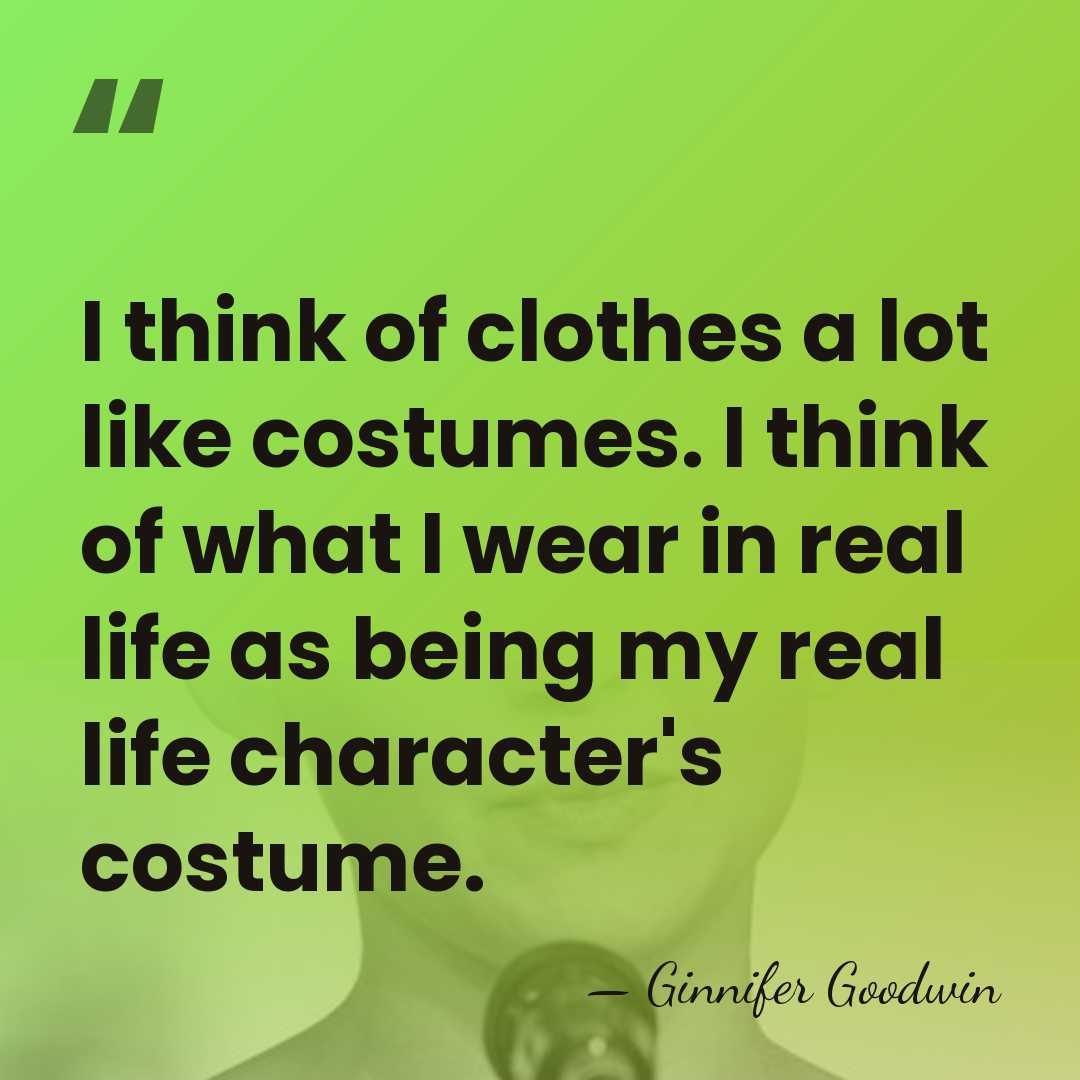 I think of clothes a lot like costumes. I think of what&hellip; - Ginnifer Goodwin