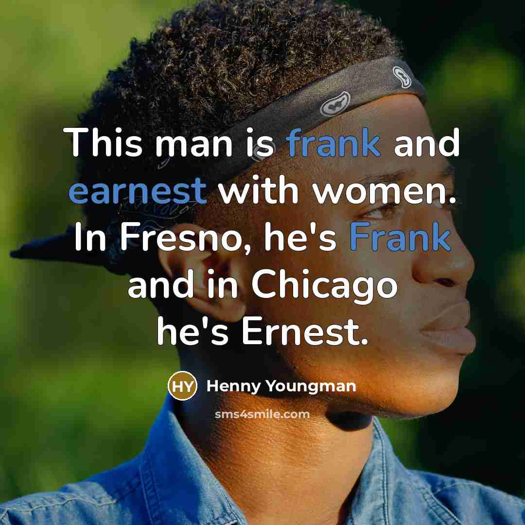 “This man is frank and earnest with women. In Fresno,…” quote by Henny Youngman