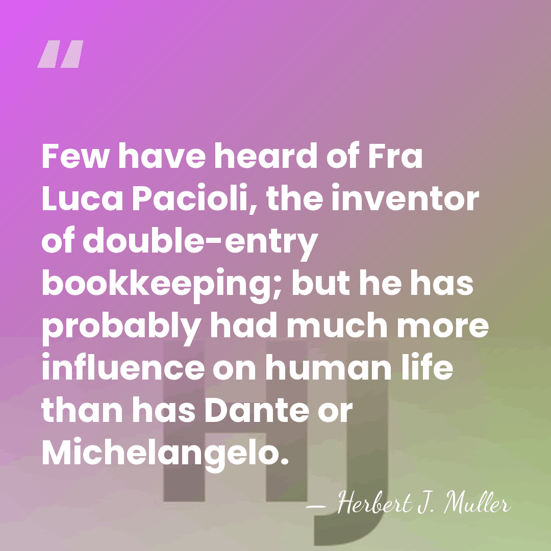 Few have heard of Fra Luca Pacioli, the inventor of double-entry bookkeeping;&hellip; - Herbert J. Muller