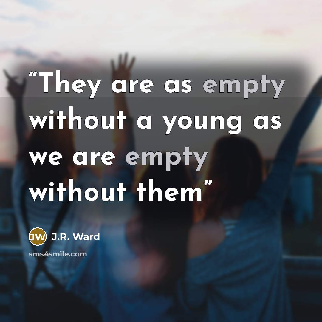 “They are as empty without a young as we are empty without them” quote by J.R. Ward