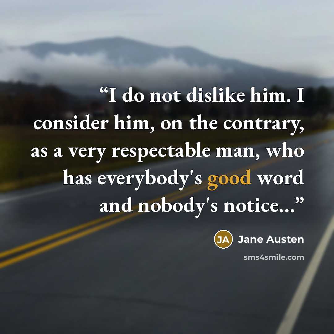 “I do not dislike him. I consider him, on the contrary, as a very respectable man, who has everybody's good word and nobody's notice…” quote by Jane Austen