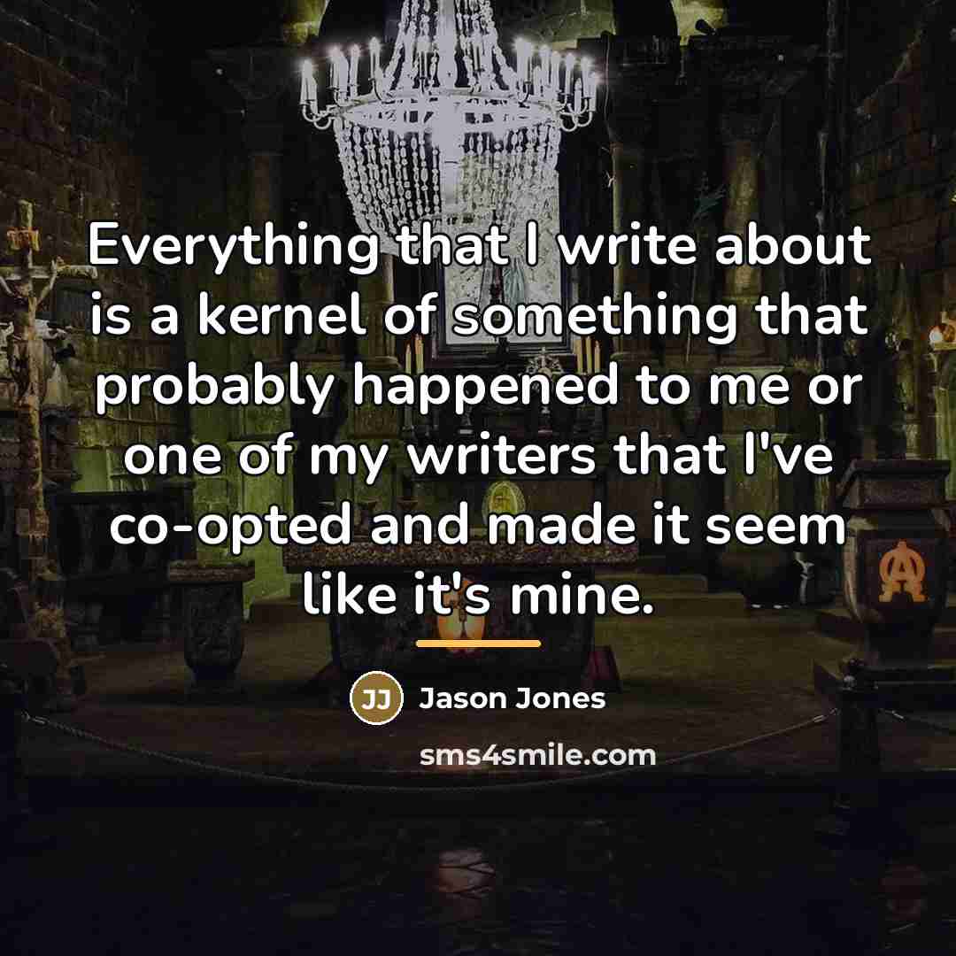 “Everything that I write about is a kernel of something…” quote by Jason Jones