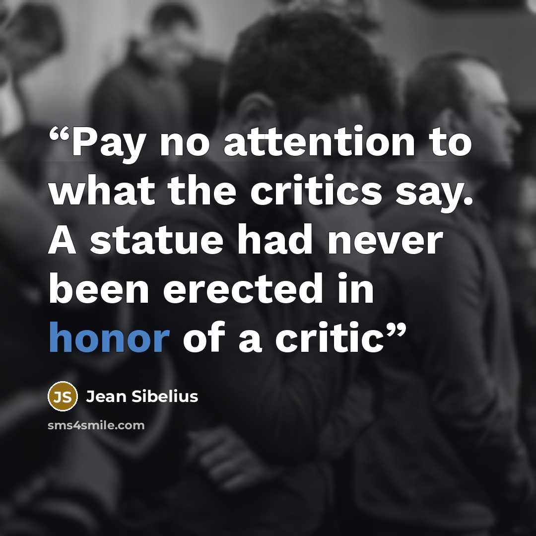 “Pay no attention to what the critics say. A statue had never been erected in honor of a critic” quote by Jean Sibelius