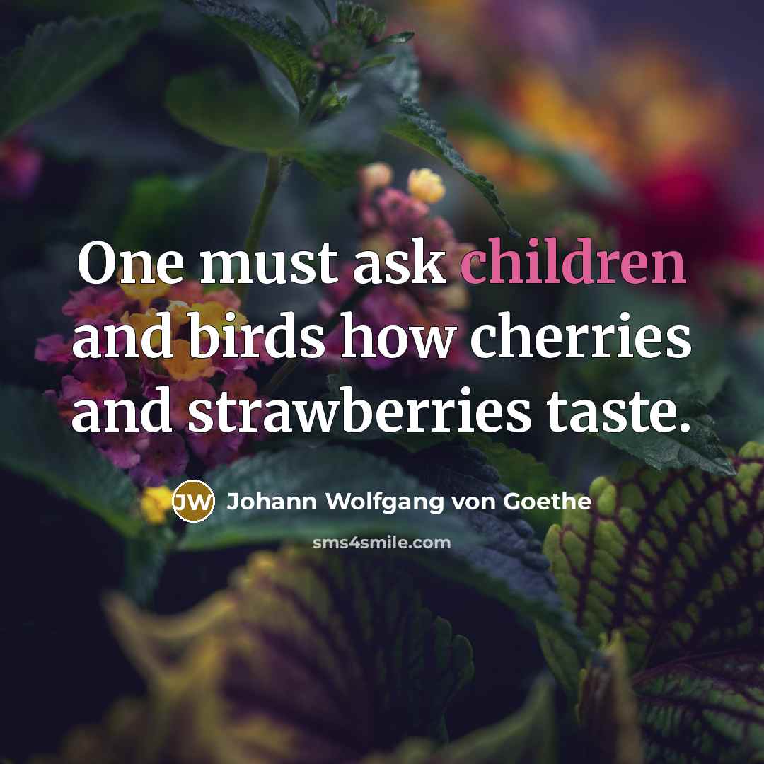 “One must ask children and birds how cherries and strawberries…” quote by Johann Wolfgang von Goethe