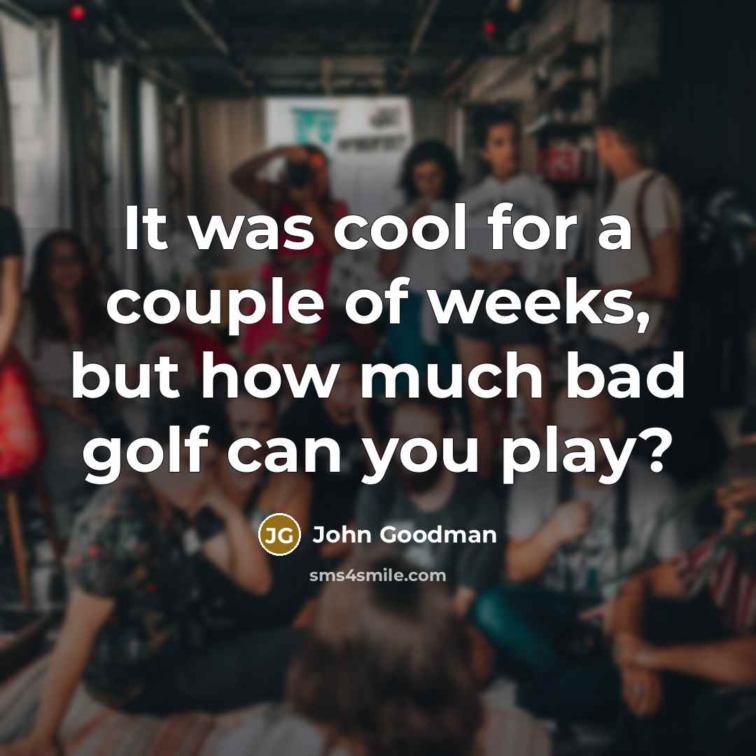 “It was cool for a couple of weeks, but how…” quote by John Goodman