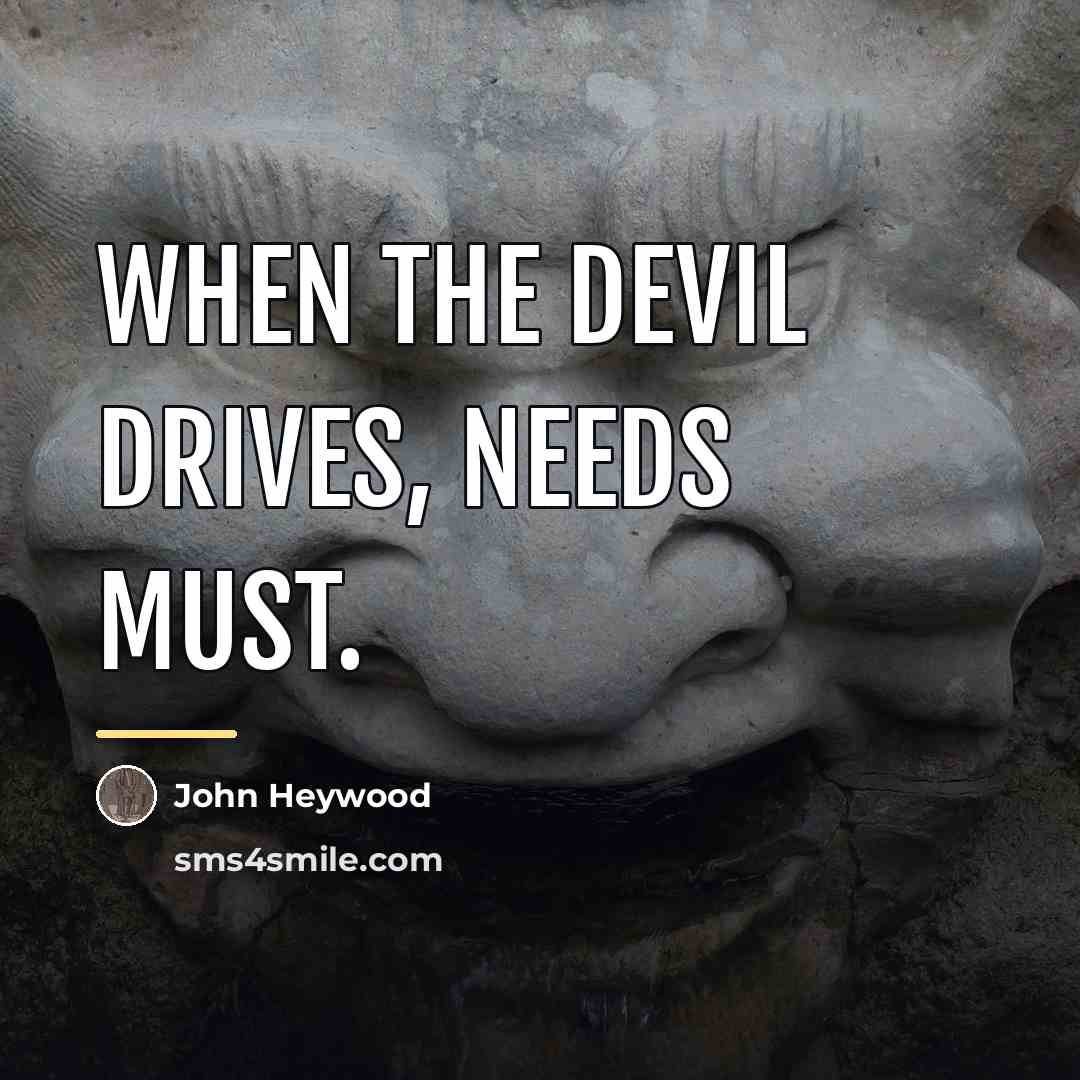 “When the devil drives, needs must.…” quote by John Heywood