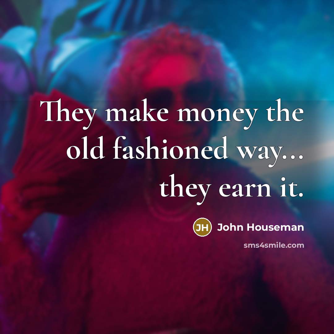 “They make money the old fashioned way... they earn it.…” quote by John Houseman