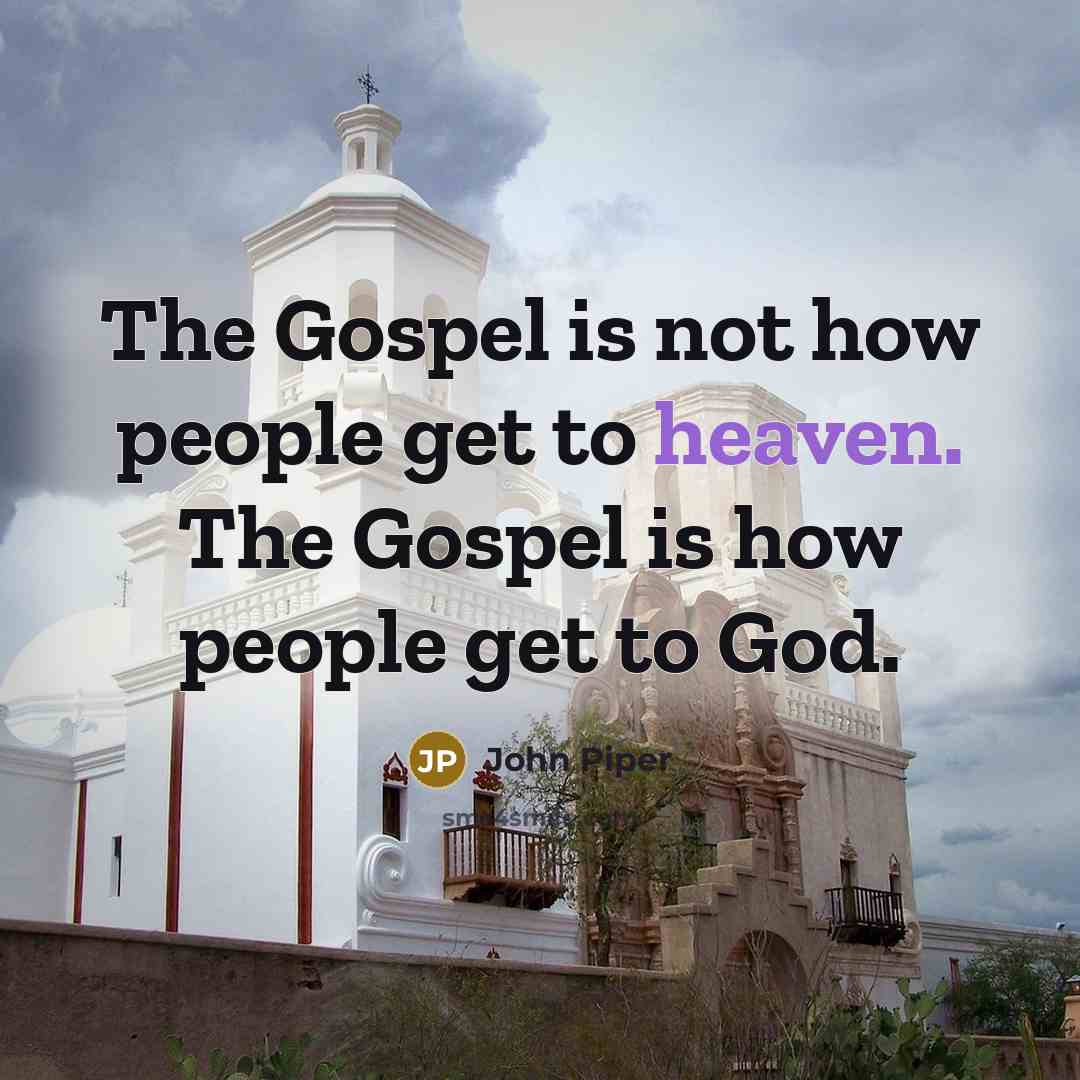 “The Gospel is not how people get to heaven. The…” quote by John Piper