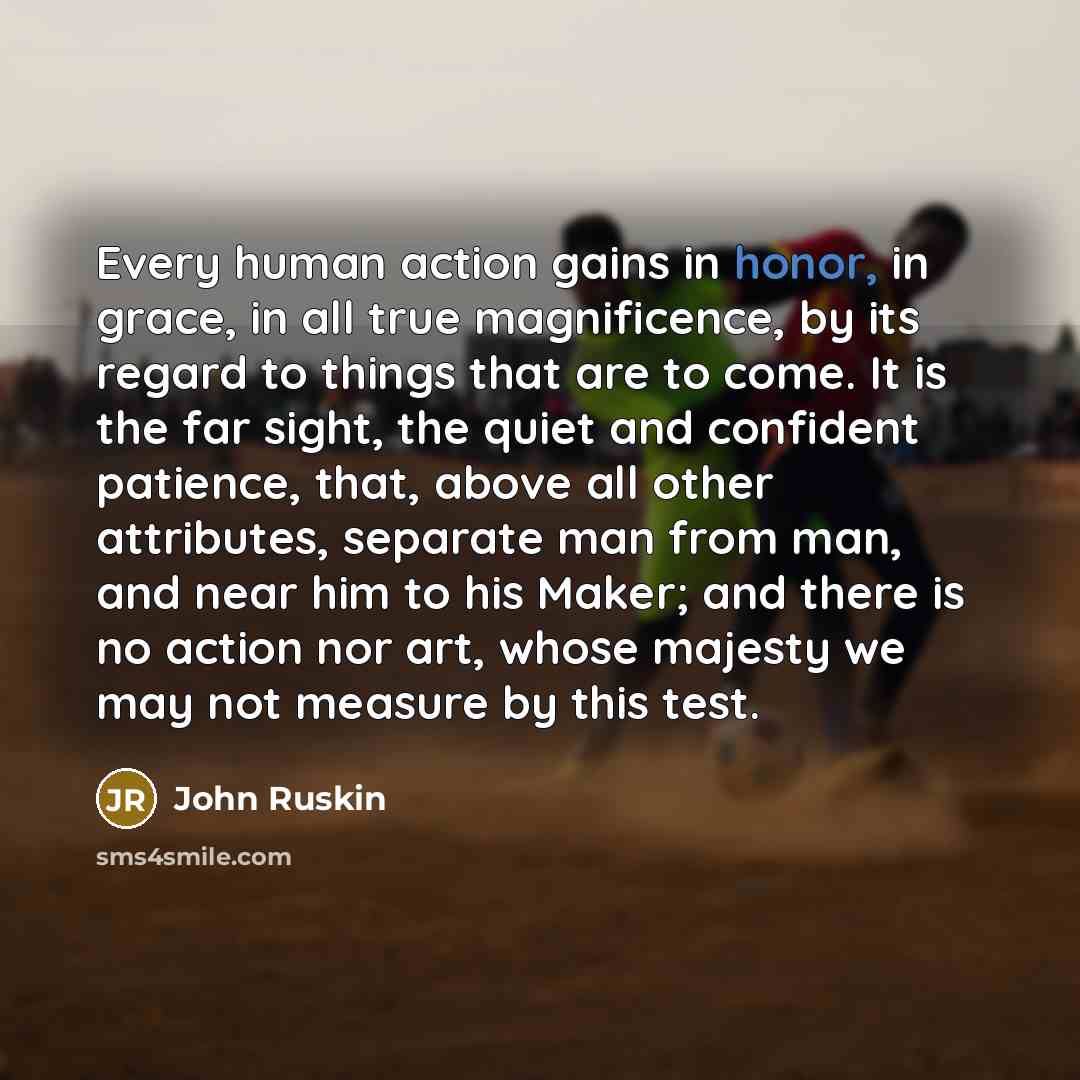 “Every human action gains in honor, in grace, in all…” quote by John Ruskin