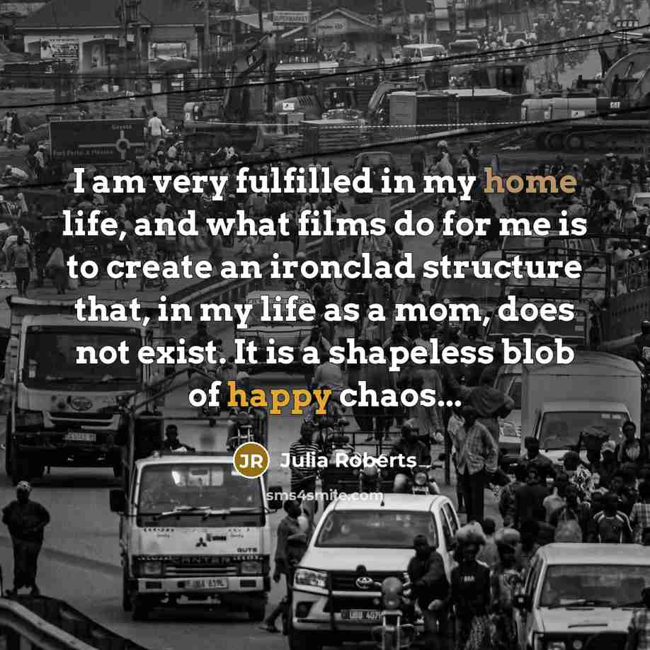 “I am very fulfilled in my home life, and what…” quote by Julia Roberts