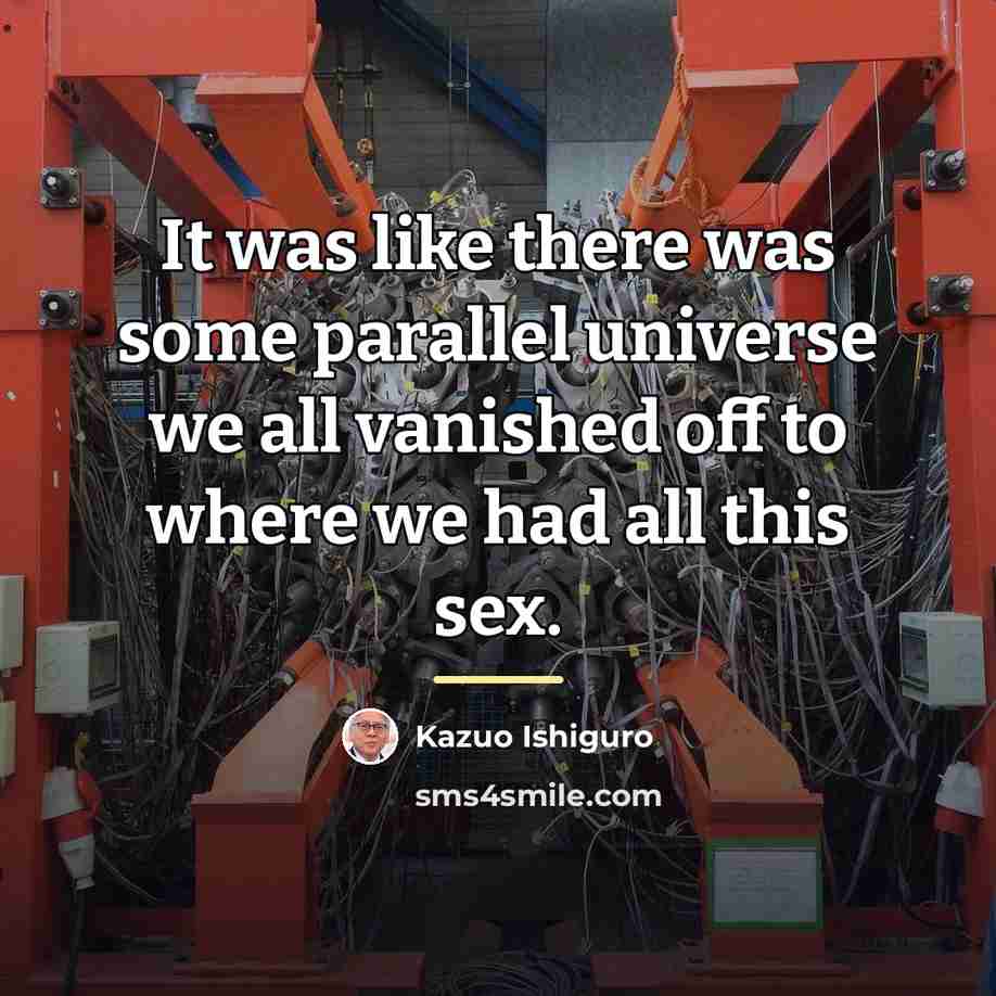 “It was like there was some parallel universe we all…” quote by Kazuo Ishiguro