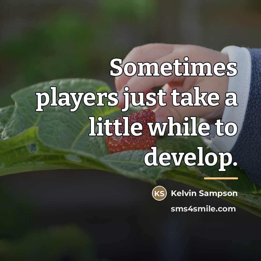 “Sometimes players just take a little while to develop.…” quote by Kelvin Sampson