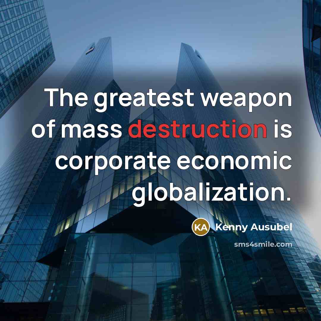 “The greatest weapon of mass destruction is corporate economic globalization.…” quote by Kenny Ausubel