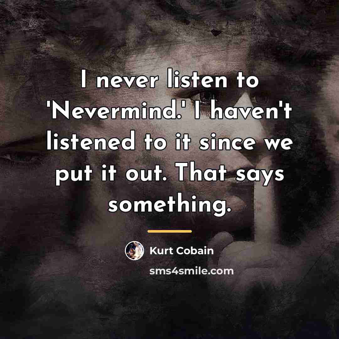 “I never listen to 'Nevermind.' I haven't listened to it…” quote by Kurt Cobain