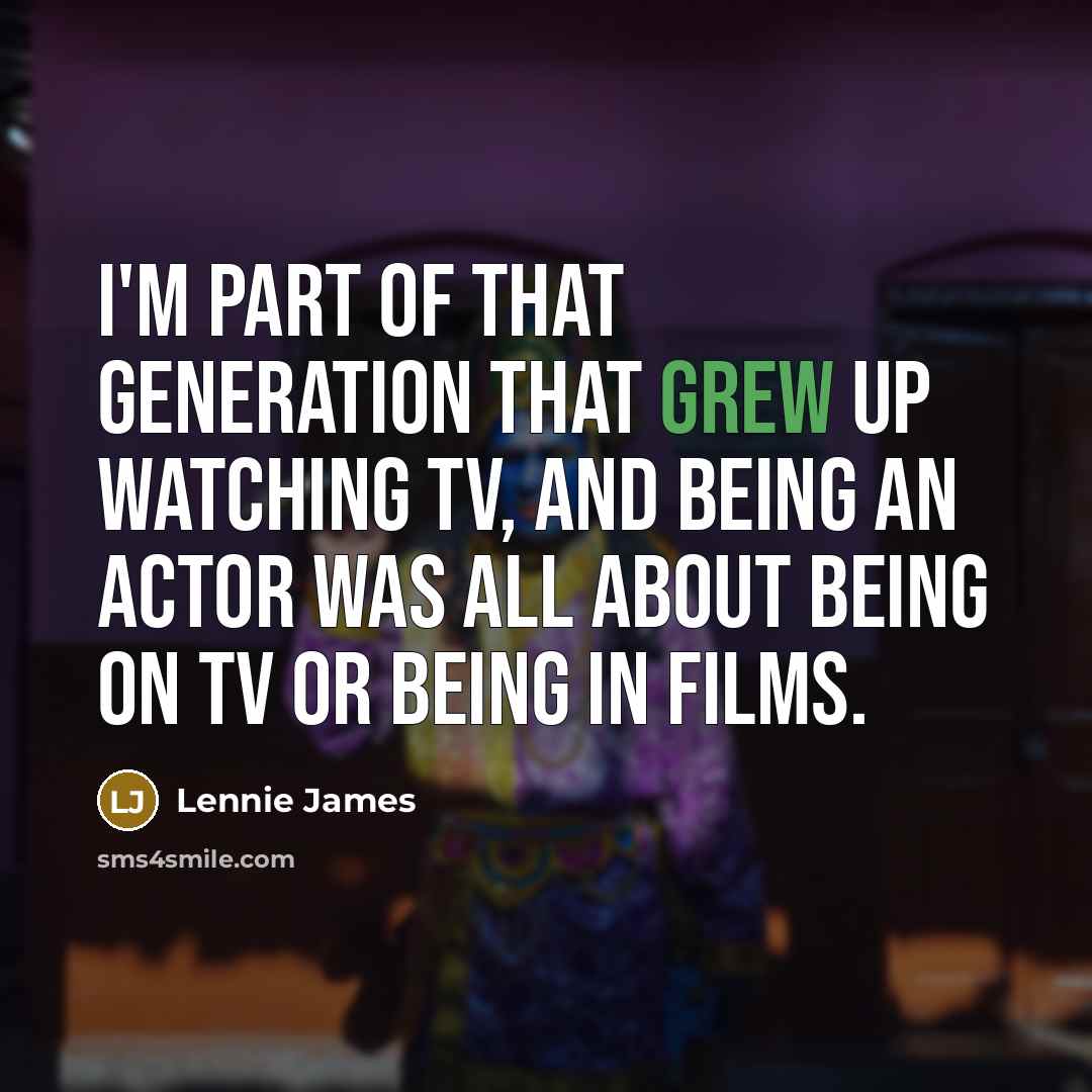 “I'm part of that generation that grew up watching TV,…” quote by Lennie James