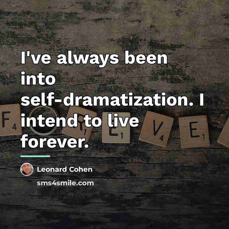 “I've always been into self-dramatization. I intend to live forever.…” quote by Leonard Cohen