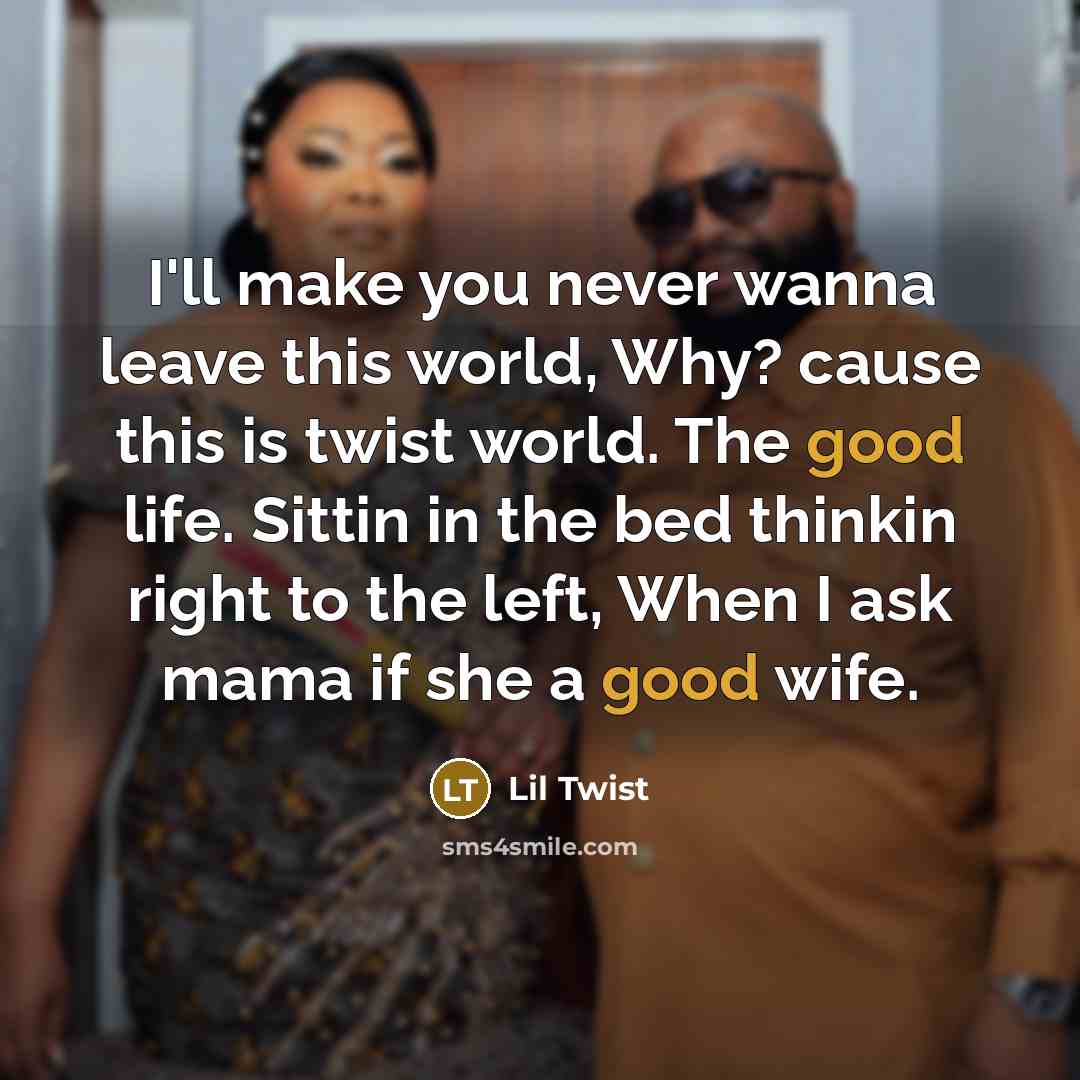 “I'll make you never wanna leave this world, Why? cause this is twist world. The good life. Sittin in the bed thinkin right to the left, When I ask mama if she a good wife.” quote by Lil Twist