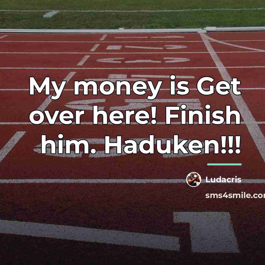 “My money is Get over here! Finish him. Haduken!!!…” quote by Ludacris