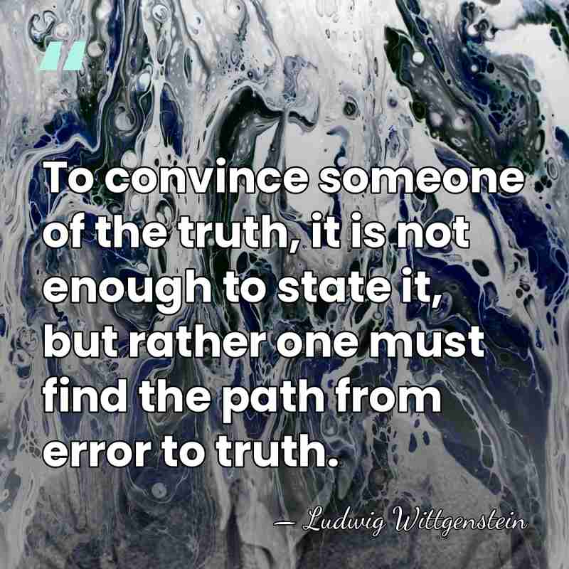 To convince someone of the truth, it is not enough to state&hellip; - Ludwig Wittgenstein