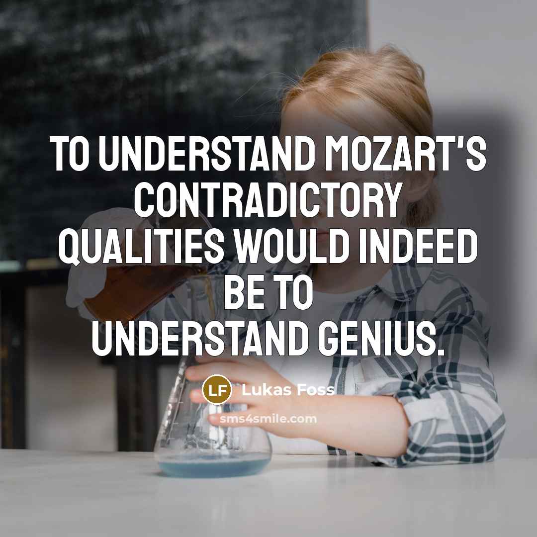 “To understand Mozart's contradictory qualities would indeed be to understand…” quote by Lukas Foss