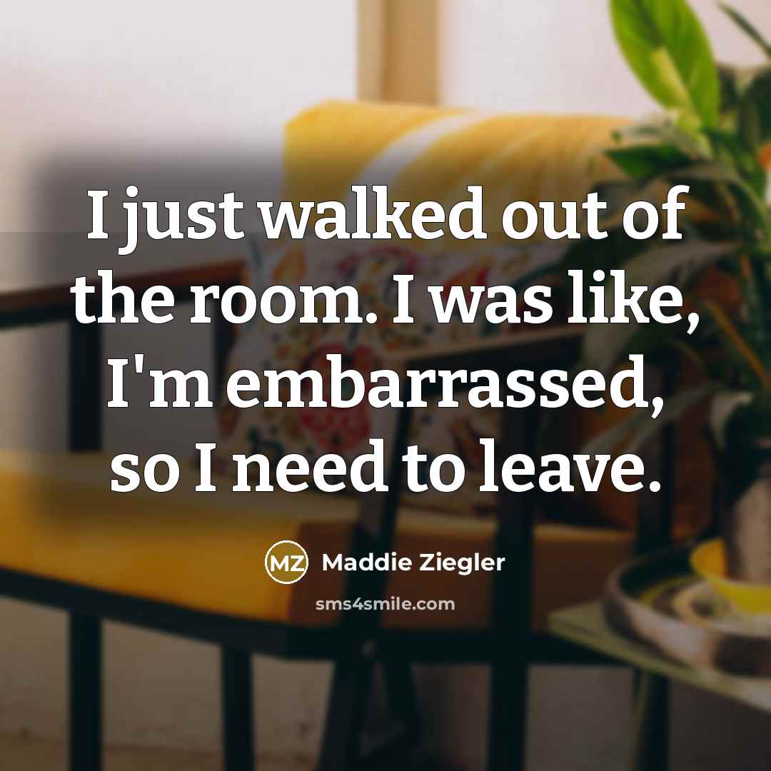 “I just walked out of the room. I was like,…” quote by Maddie Ziegler