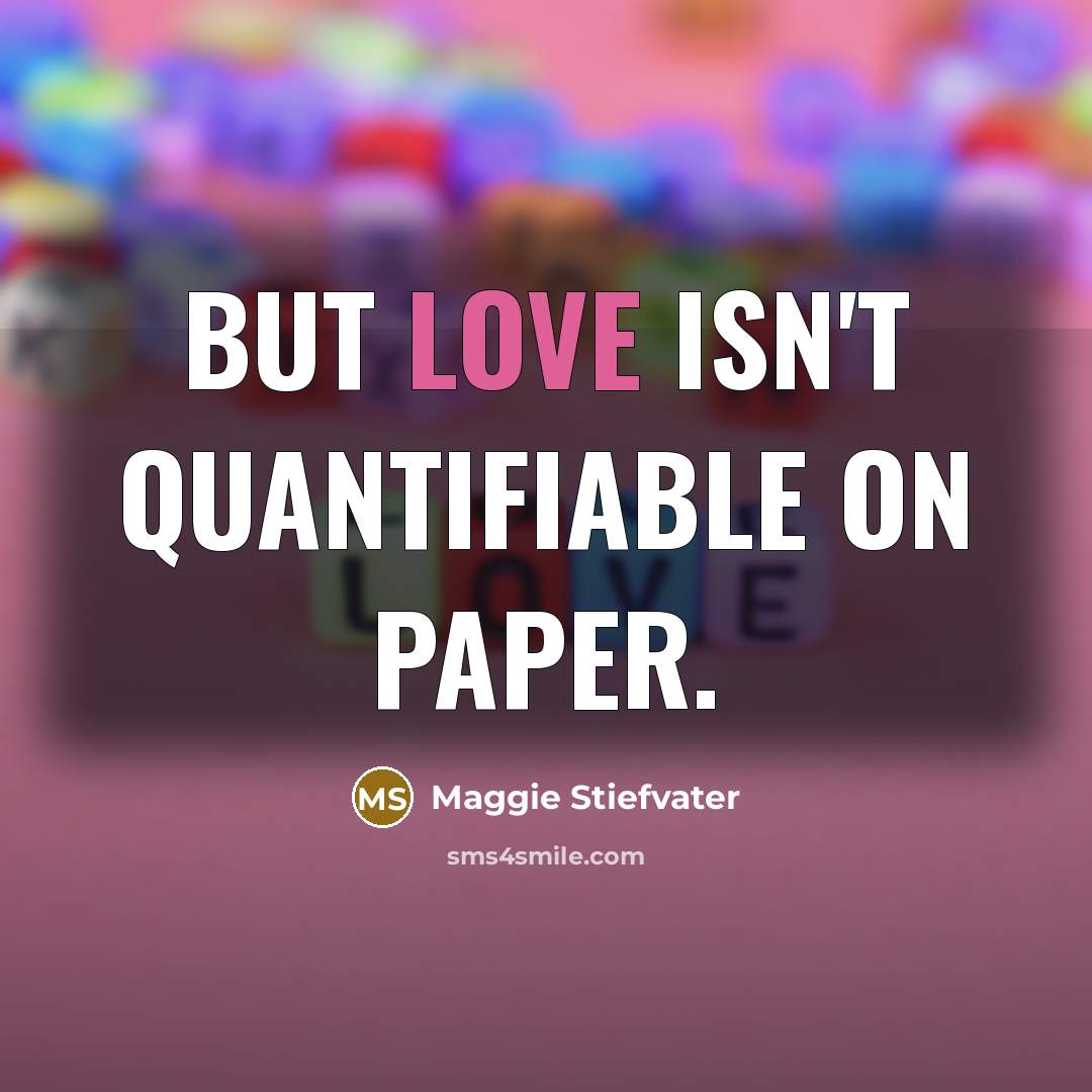 “But love isn't quantifiable on paper.…” quote by Maggie Stiefvater
