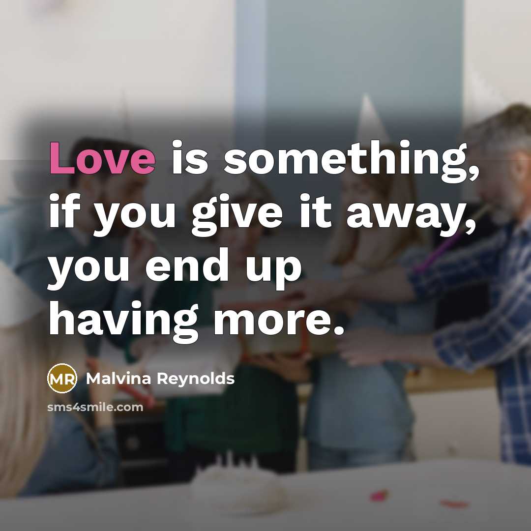 “Love is something, if you give it away, you end…” quote by Malvina Reynolds