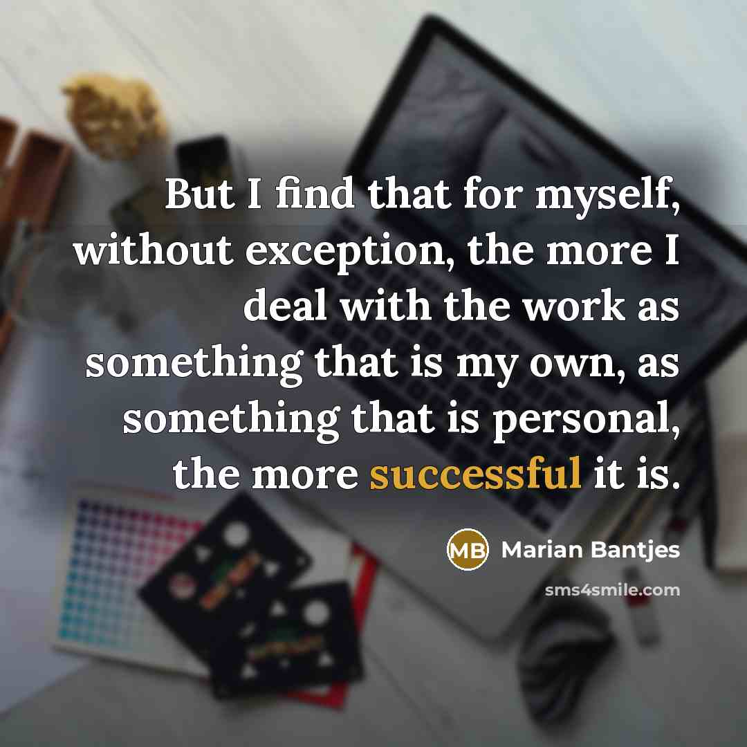 “But I find that for myself, without exception, the more…” quote by Marian Bantjes
