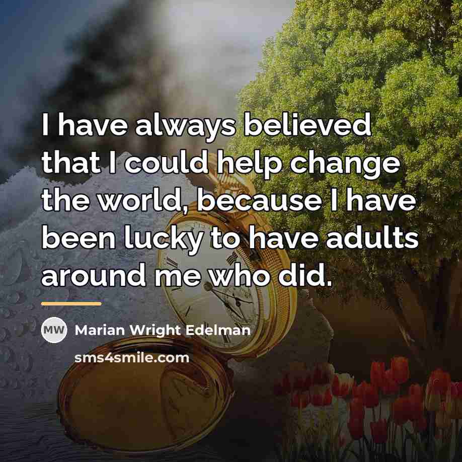 “I have always believed that I could help change the…” quote by Marian Wright Edelman