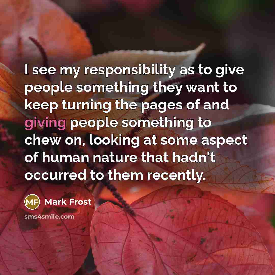 “I see my responsibility as to give people something they…” quote by Mark Frost