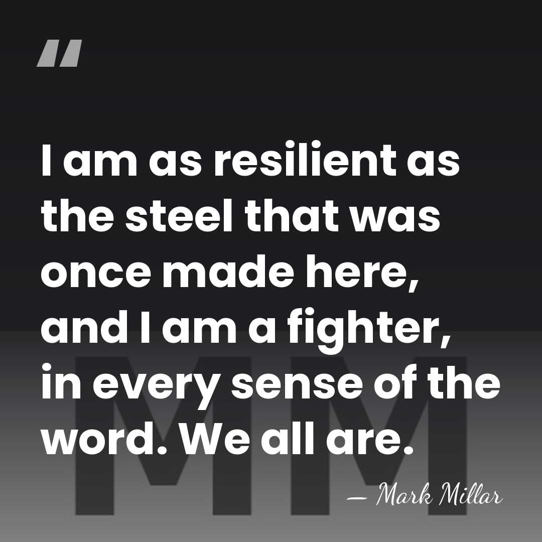 I am as resilient as the steel that was once made here,&hellip; - Mark Millar