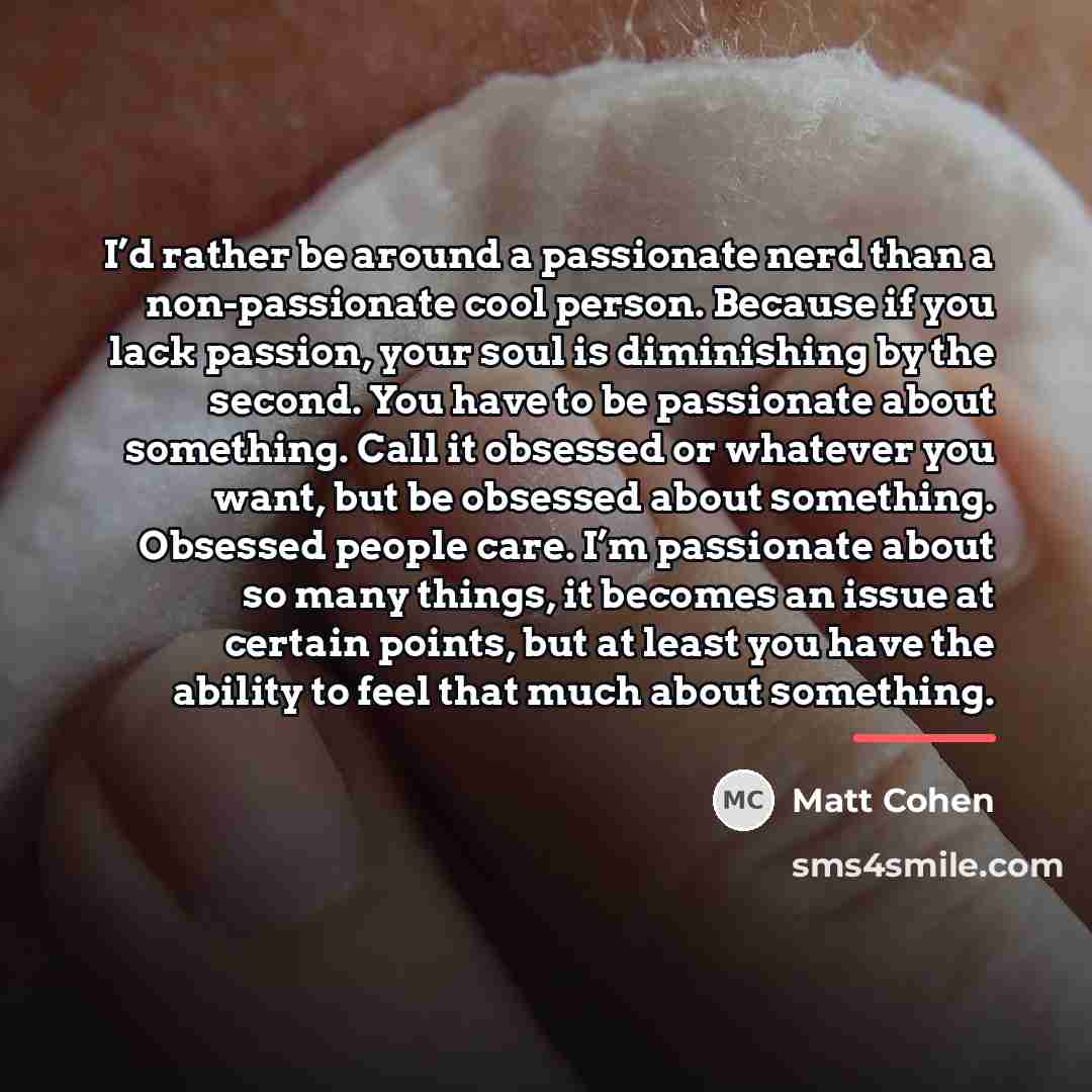 “I’d rather be around a passionate nerd than a non-passionate…” quote by Matt Cohen